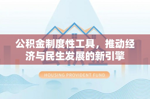 姚安公积金制度性工具，推动经济与民生发展的新引擎