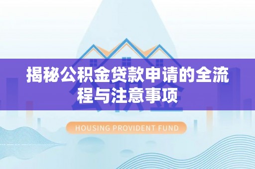 姚安揭秘公积金贷款申请的全流程与注意事项