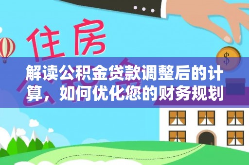 姚安解读公积金贷款调整后的计算，如何优化您的财务规划