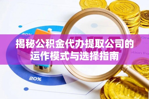 姚安揭秘公积金代办提取公司的运作模式与选择指南