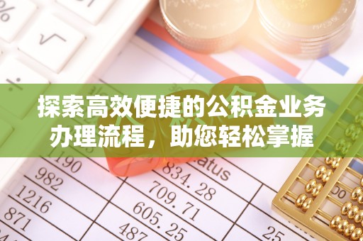 姚安探索高效便捷的公积金业务办理流程，助您轻松掌握