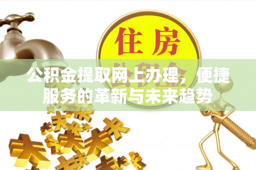 姚安公积金提取网上办理，便捷服务的革新与未来趋势