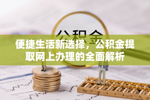 姚安便捷生活新选择，公积金提取网上办理的全面解析
