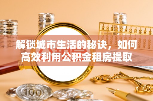姚安解锁城市生活的秘诀，如何高效利用公积金租房提取