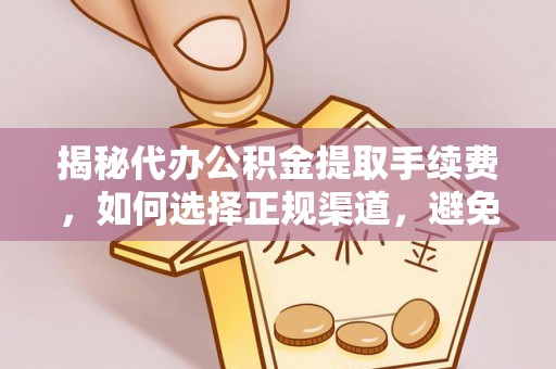 姚安揭秘代办公积金提取手续费，如何选择正规渠道，避免上当受骗