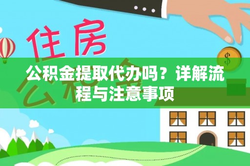 姚安公积金提取代办吗？详解流程与注意事项