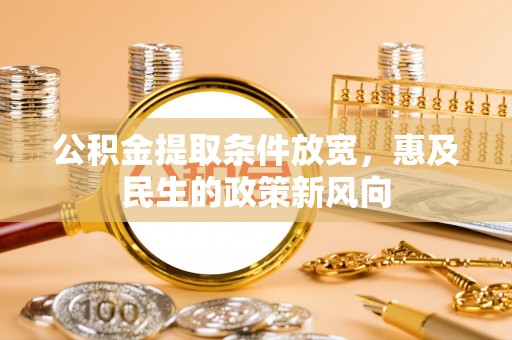 姚安公积金提取条件放宽，惠及民生的政策新风向