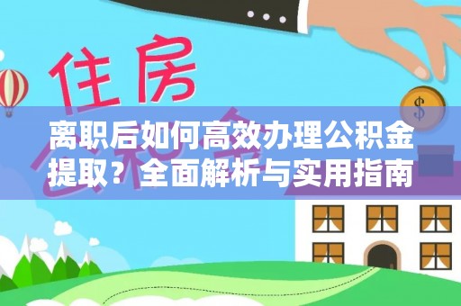 姚安离职后如何高效办理公积金提取？全面解析与实用指南