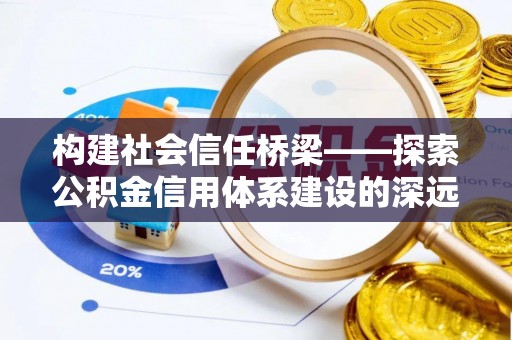 姚安构建社会信任桥梁——探索公积金信用体系建设的深远意义