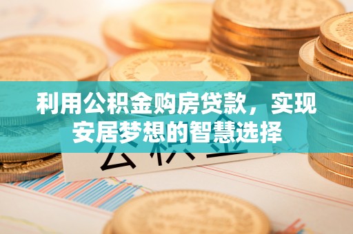 姚安利用公积金购房贷款，实现安居梦想的智慧选择