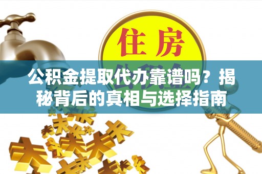 姚安公积金提取代办靠谱吗？揭秘背后的真相与选择指南