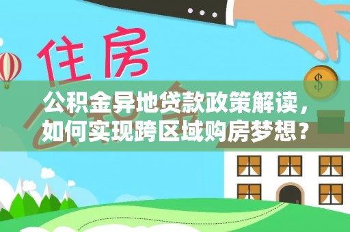 姚安公积金异地贷款政策解读，如何实现跨区域购房梦想？