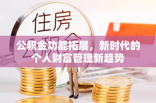 姚安公积金功能拓展，新时代的个人财富管理新趋势