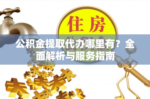 姚安公积金提取代办哪里有？全面解析与服务指南