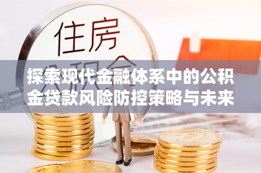 姚安探索现代金融体系中的公积金贷款风险防控策略与未来发展趋势