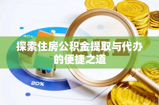 姚安探索住房公积金提取与代办的便捷之道