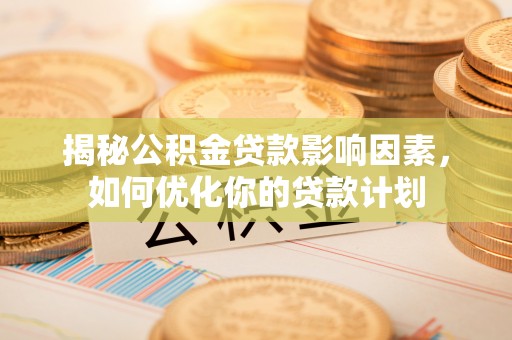 姚安揭秘公积金贷款影响因素，如何优化你的贷款计划