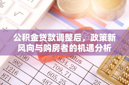 姚安公积金贷款调整后，政策新风向与购房者的机遇分析