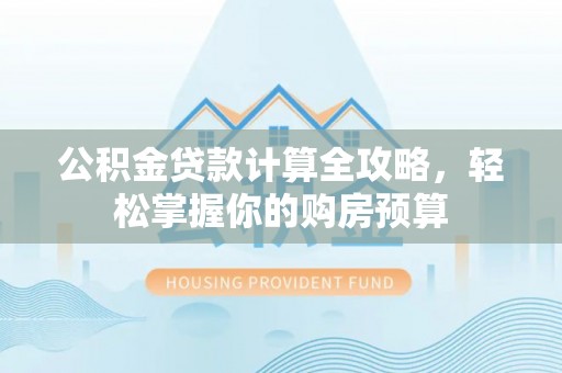 姚安公积金贷款计算全攻略，轻松掌握你的购房预算