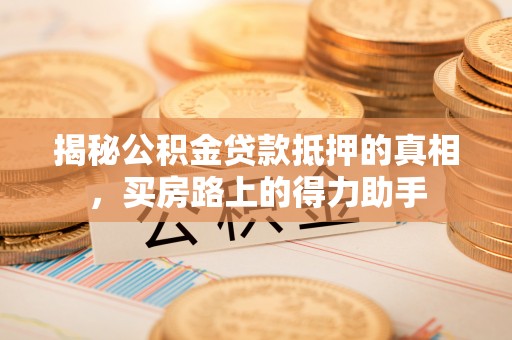 姚安揭秘公积金贷款抵押的真相，买房路上的得力助手