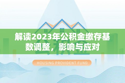 姚安解读2023年公积金缴存基数调整，影响与应对