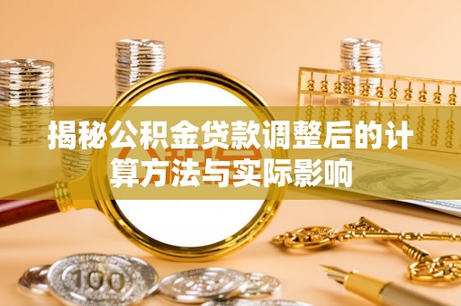 姚安揭秘公积金贷款调整后的计算方法与实际影响