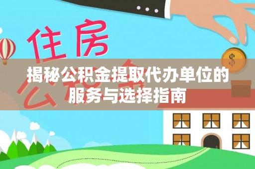 姚安揭秘公积金提取代办单位的服务与选择指南