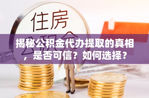 姚安揭秘公积金代办提取的真相，是否可信？如何选择？