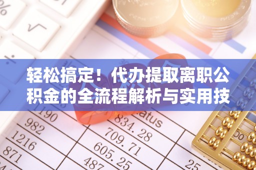 姚安轻松搞定！代办提取离职公积金的全流程解析与实用技巧