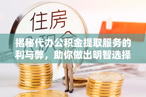 姚安揭秘代办公积金提取服务的利与弊，助你做出明智选择