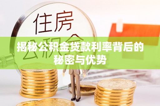 姚安揭秘公积金贷款利率背后的秘密与优势
