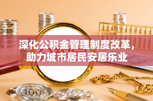 姚安深化公积金管理制度改革，助力城市居民安居乐业