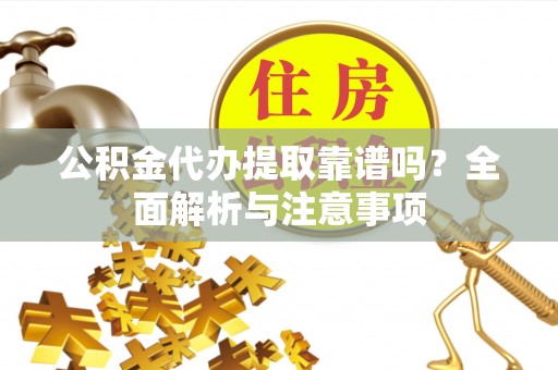 姚安公积金代办提取靠谱吗？全面解析与注意事项