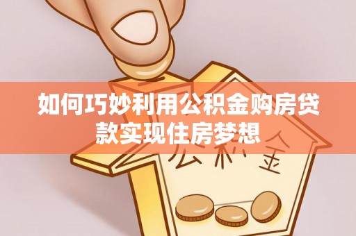 姚安如何巧妙利用公积金购房贷款实现住房梦想