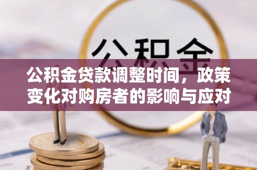 姚安公积金贷款调整时间，政策变化对购房者的影响与应对策略
