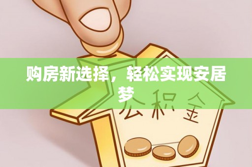 姚安购房新选择，轻松实现安居梦