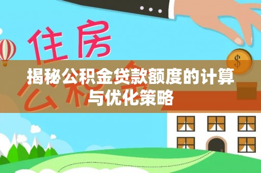 姚安揭秘公积金贷款额度的计算与优化策略