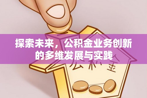 姚安探索未来，公积金业务创新的多维发展与实践