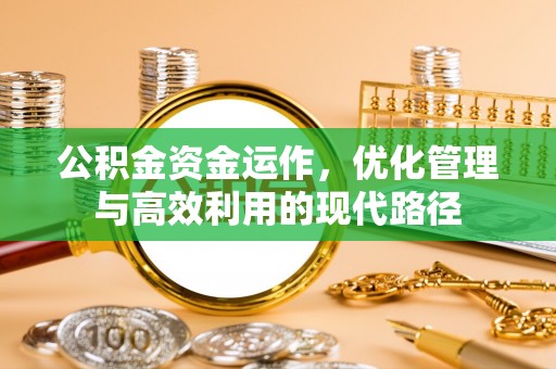 姚安公积金资金运作，优化管理与高效利用的现代路径