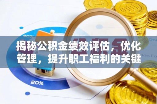 姚安揭秘公积金绩效评估，优化管理，提升职工福利的关键一步