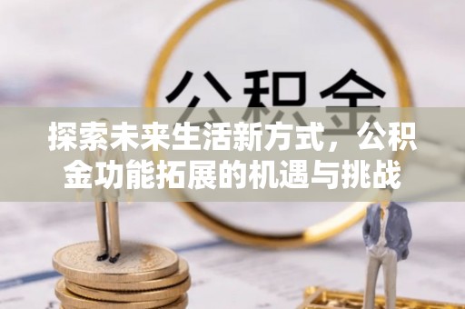 姚安探索未来生活新方式，公积金功能拓展的机遇与挑战