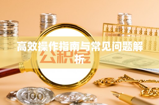 姚安高效操作指南与常见问题解析