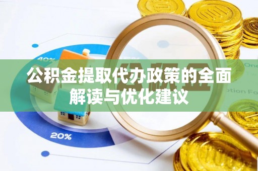 姚安公积金提取代办政策的全面解读与优化建议