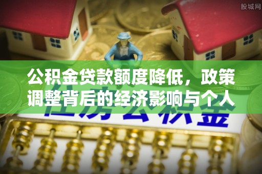 姚安公积金贷款额度降低，政策调整背后的经济影响与个人应对策略