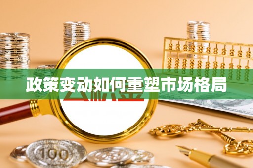姚安政策变动如何重塑市场格局