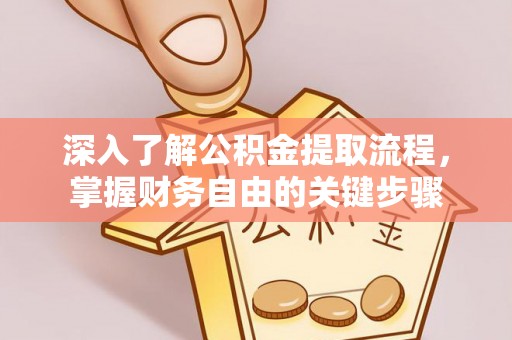 姚安深入了解公积金提取流程，掌握财务自由的关键步骤