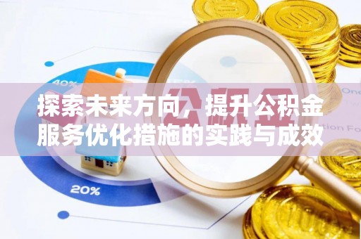 姚安探索未来方向，提升公积金服务优化措施的实践与成效