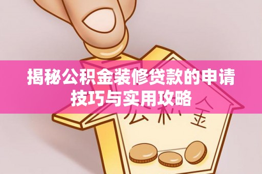 姚安揭秘公积金装修贷款的申请技巧与实用攻略