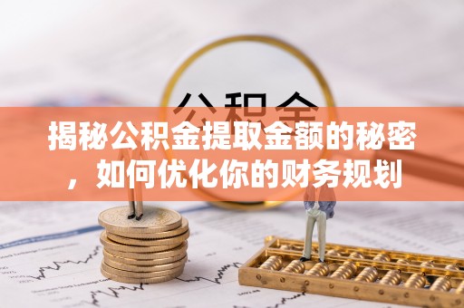 姚安揭秘公积金提取金额的秘密，如何优化你的财务规划