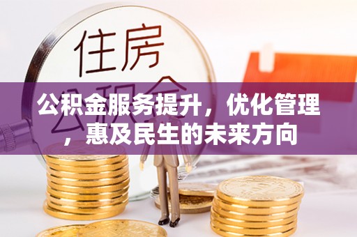 姚安公积金服务提升，优化管理，惠及民生的未来方向
